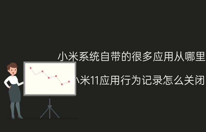 小米系统自带的很多应用从哪里找 小米11应用行为记录怎么关闭？